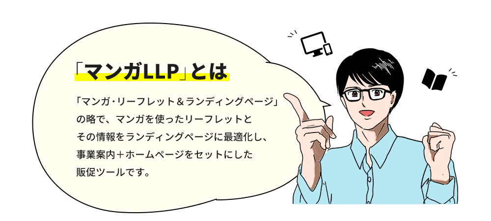 「マンガLLP」とは 「マンガ・リーフレット＆ランディングページ」の略で、マンガを使ったリーフレットとその情報をランディングページに最適化し、事業案内＋ホームページをセットにした販促ツールです。