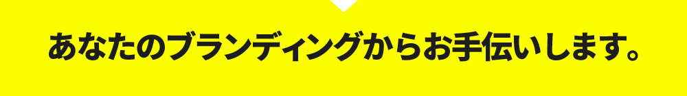 あなたのブランディングからお手伝いします。