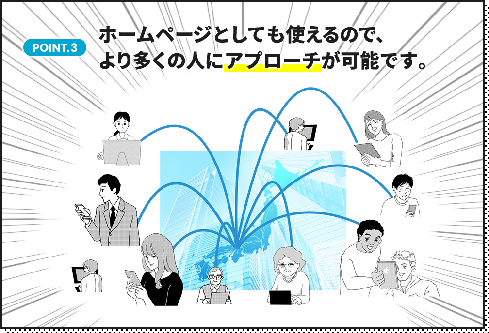 point3.ホームページとしても使えるので、より多くの人にアプローチが可能です。