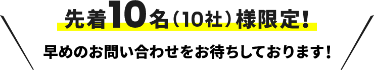 先着10名（10社）様限定！早めのお問い合わせをお待ちしております！